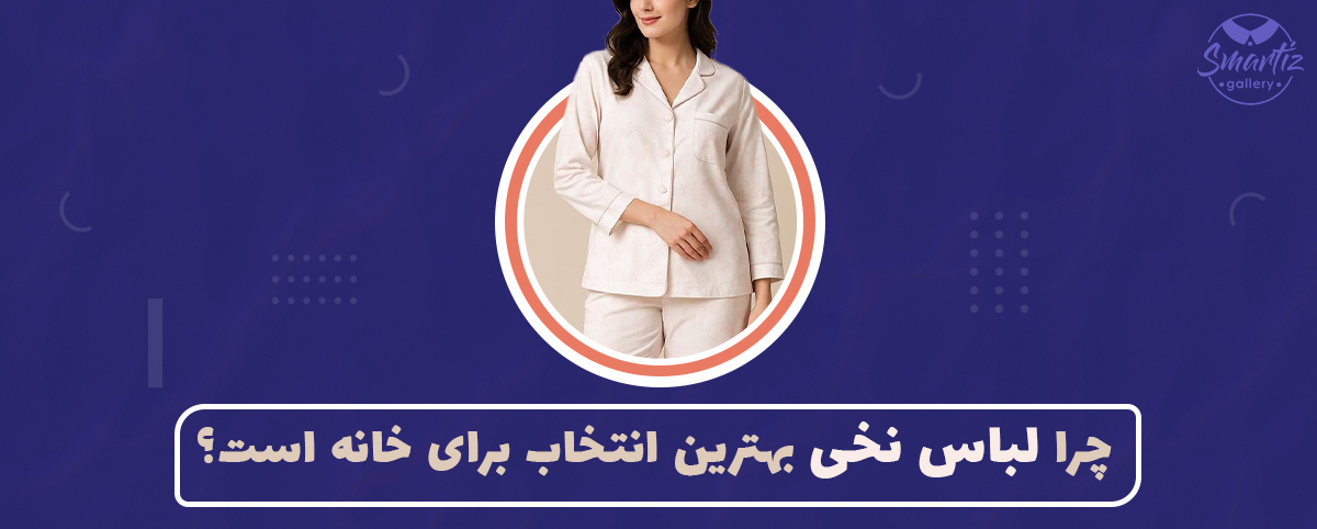 چرا لباس نخی بهترین انتخاب برای خانه است؟