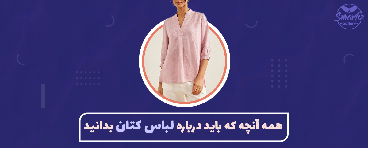 همه آنچه که باید درباره لباس کتان بدانید (صفر تا صد انتخاب، مراقبت و نگهداری)