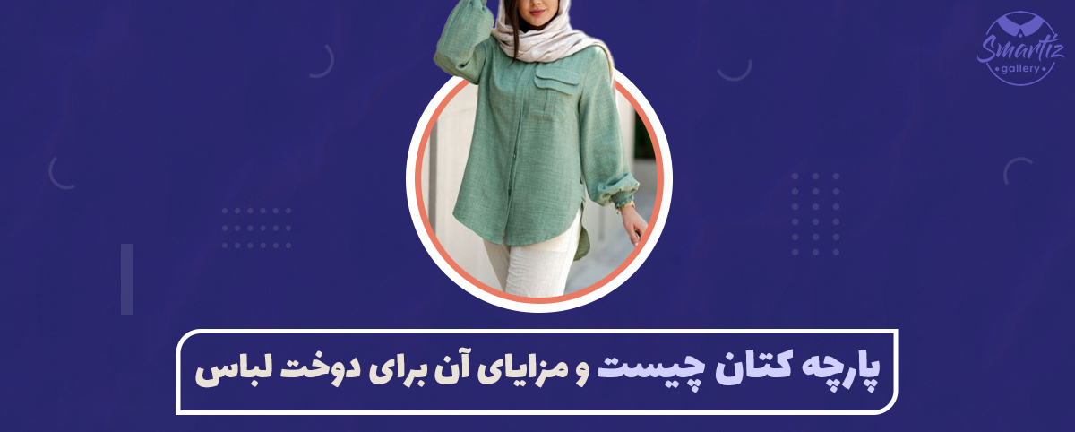 پارچه کتان چیست و مزایای آن برای دوخت لباس
