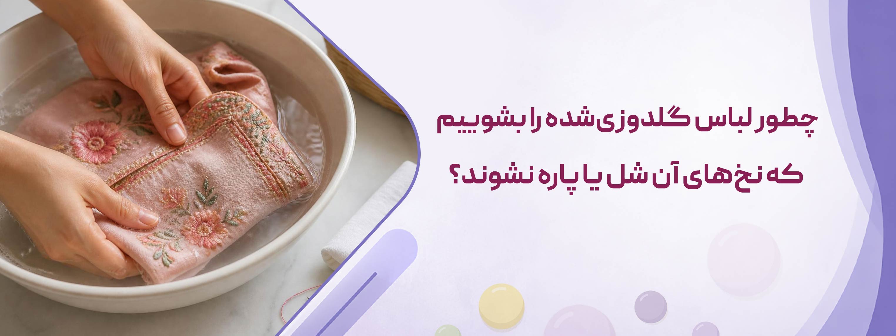 چطور لباس گلدوزی‌شده را بشوییم که نخ‌های آن شل یا پاره نشوند؟