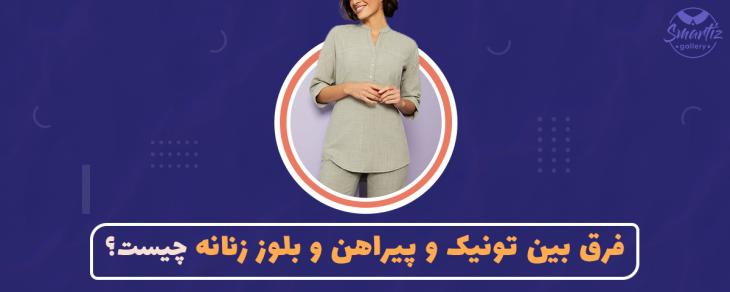 فرق بین تونیک و پیراهن و بلوز زنانه چیست