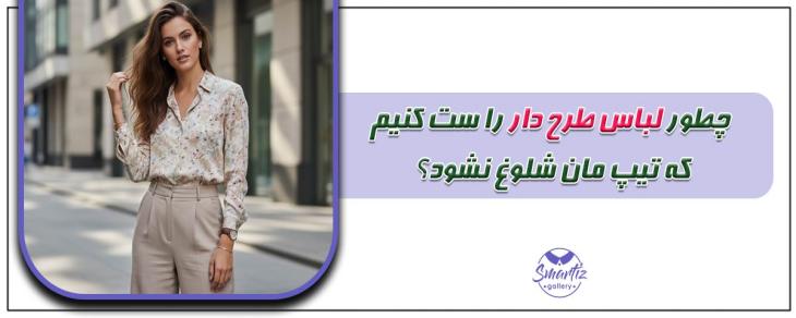 چطور لباس طرح دار را ست کنیم که تیپ مان شلوغ نشود؟