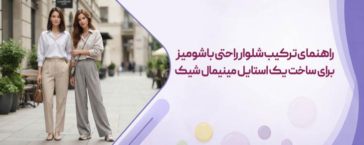 راهنمای ترکیب شلوار راحتی با شومیز برای ساخت یک استایل مینیمال شیک