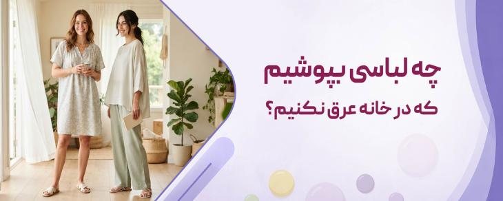 چه لباسی بپوشیم که در خانه عرق نکنیم؟