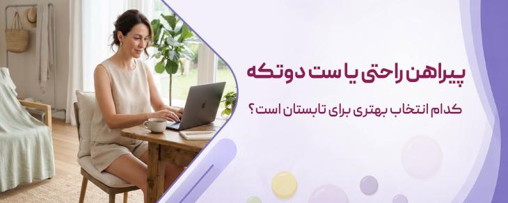 پیراهن راحتی یا ست دوتکه کدام انتخاب بهتری برای تابستان است؟