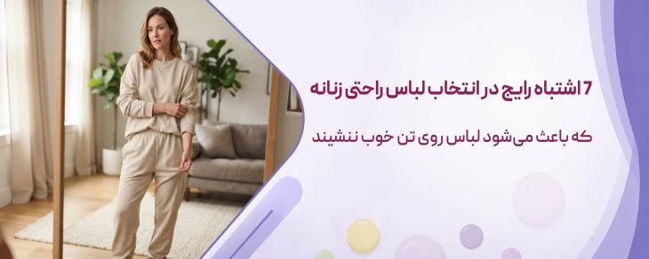 7 اشتباه رایج در انتخاب لباس راحتی زنانه که باعث می‌شود لباس روی تن خوب ننشیند