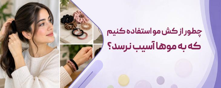 چطور از کش مو استفاده کنیم که به موها آسیب نرسد؟
